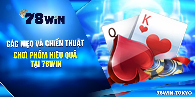 Các mẹo và chiến thuật chơi Phỏm hiệu quả tại 78win