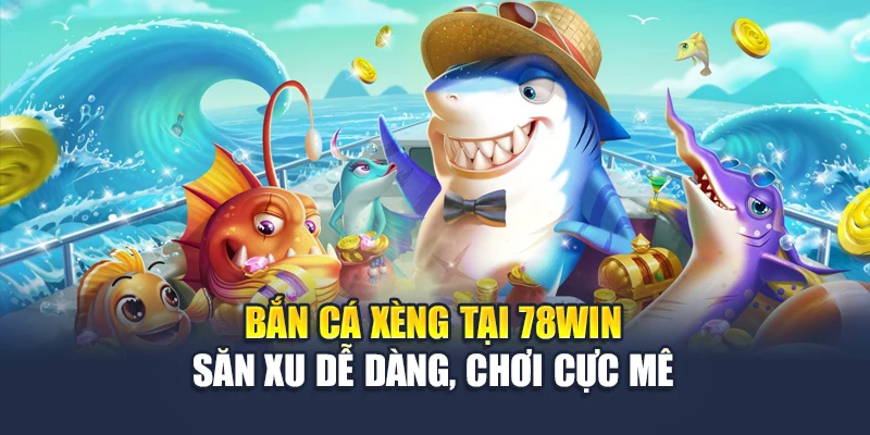 Bắn Cá Xèng Tại 78win – Săn Xu Dễ Dàng, Chơi Cực Mê