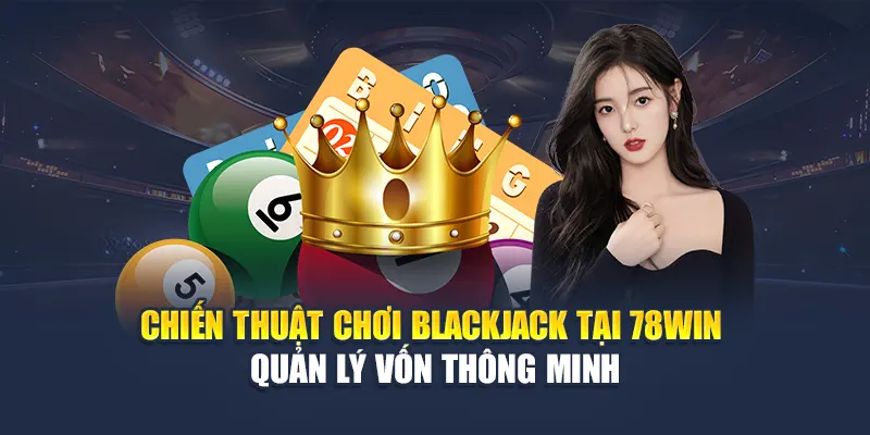 Chiến thuật chơi Blackjack tại 78WIN – Quản lý vốn thông minh