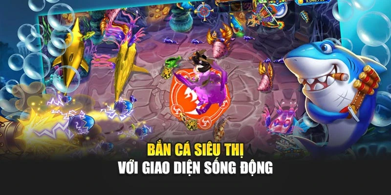 Bắn cá siêu thị với giao diện sống động