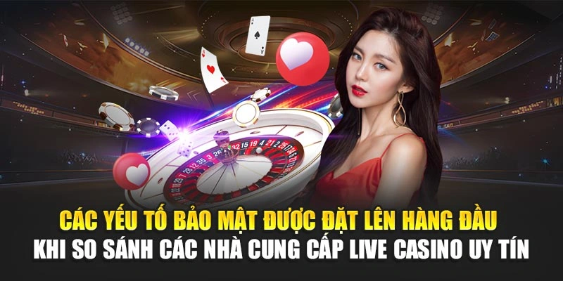 Các yếu tố bảo mật được đặt lên hàng đầu khi so sánh các nhà cung cấp live casino uy tín