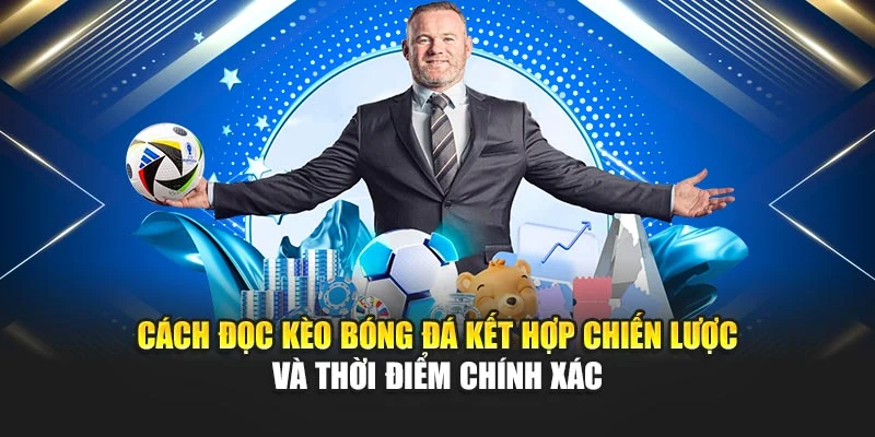 Cách đọc kèo bóng đá kết hợp chiến lược và thời điểm chính xác